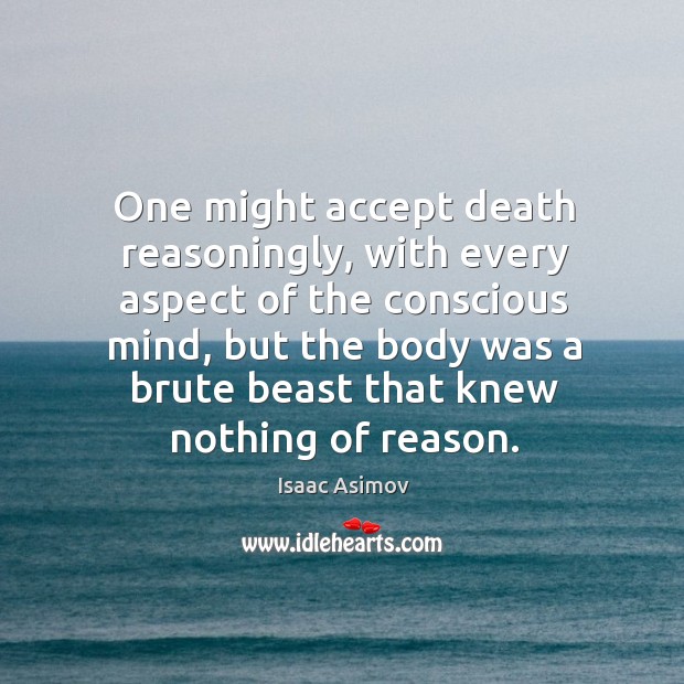 One might accept death reasoningly, with every aspect of the conscious mind, Isaac Asimov Picture Quote
