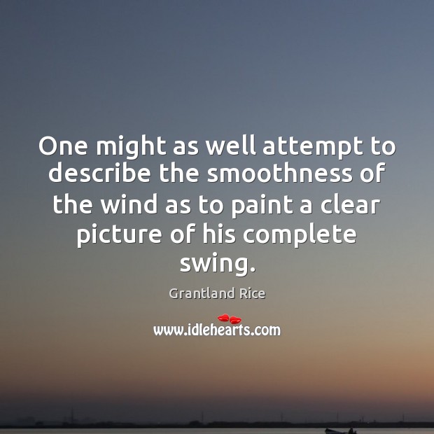 One might as well attempt to describe the smoothness of the wind Grantland Rice Picture Quote