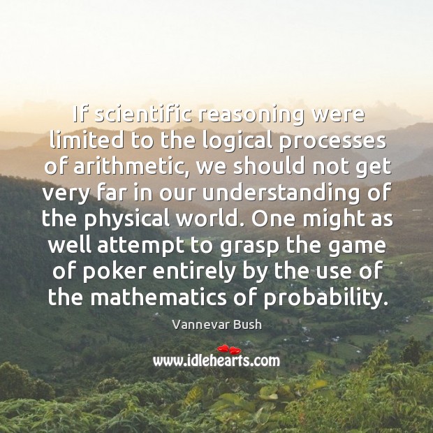 One might as well attempt to grasp the game of poker entirely by the use of the mathematics of probability. Vannevar Bush Picture Quote