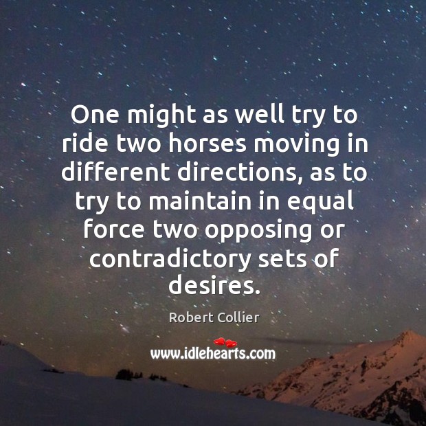 One might as well try to ride two horses moving in different directions Image