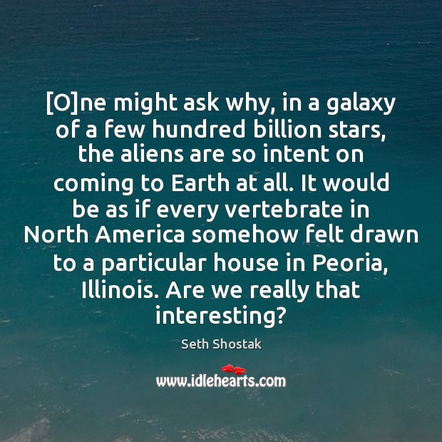 [O]ne might ask why, in a galaxy of a few hundred Seth Shostak Picture Quote