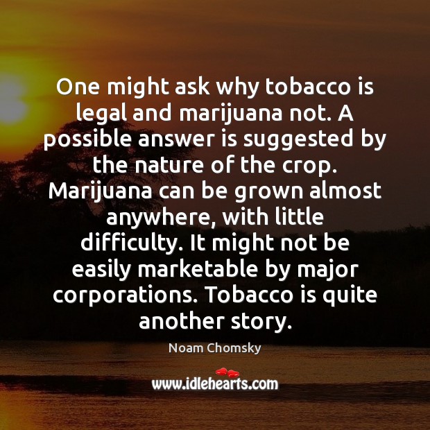 One might ask why tobacco is legal and marijuana not. A possible Noam Chomsky Picture Quote