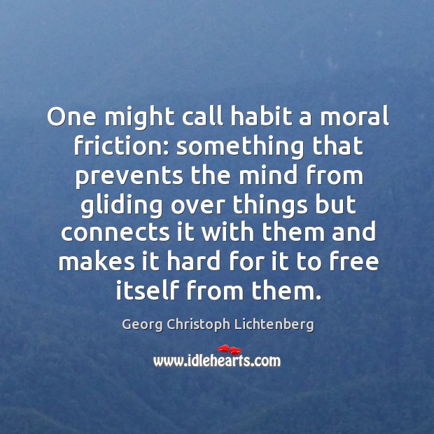 One might call habit a moral friction: something that prevents the mind from gliding Image