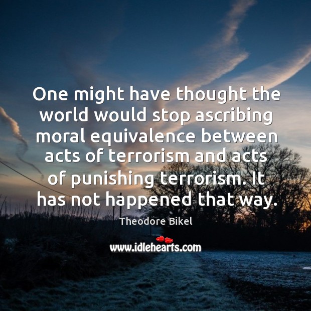 One might have thought the world would stop ascribing moral equivalence between acts of 