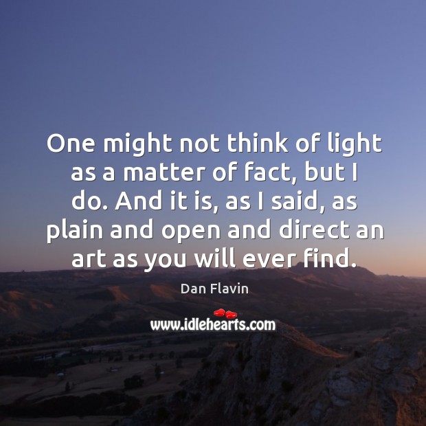 One might not think of light as a matter of fact, but I do. Dan Flavin Picture Quote