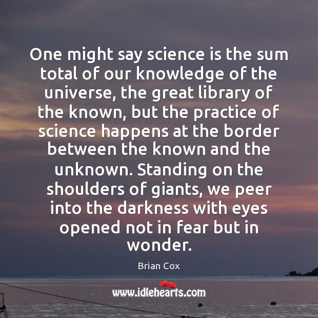 One might say science is the sum total of our knowledge of Science Quotes Image