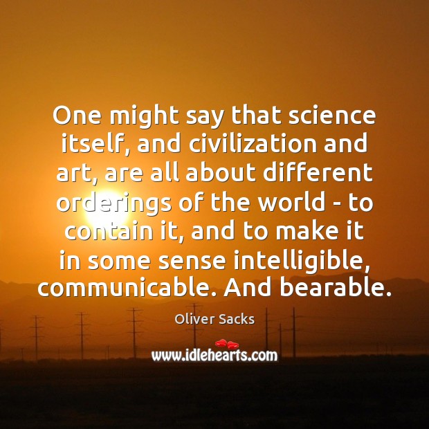 One might say that science itself, and civilization and art, are all Oliver Sacks Picture Quote