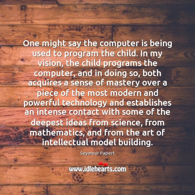 One might say the computer is being used to program the child. Seymour Papert Picture Quote