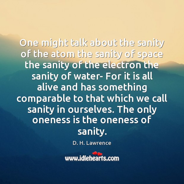 One might talk about the sanity of the atom the sanity of D. H. Lawrence Picture Quote