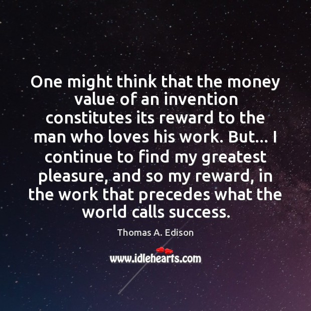 One might think that the money value of an invention constitutes its Thomas A. Edison Picture Quote