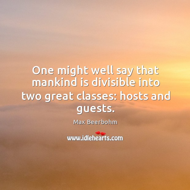 One might well say that mankind is divisible into two great classes: hosts and guests. Image