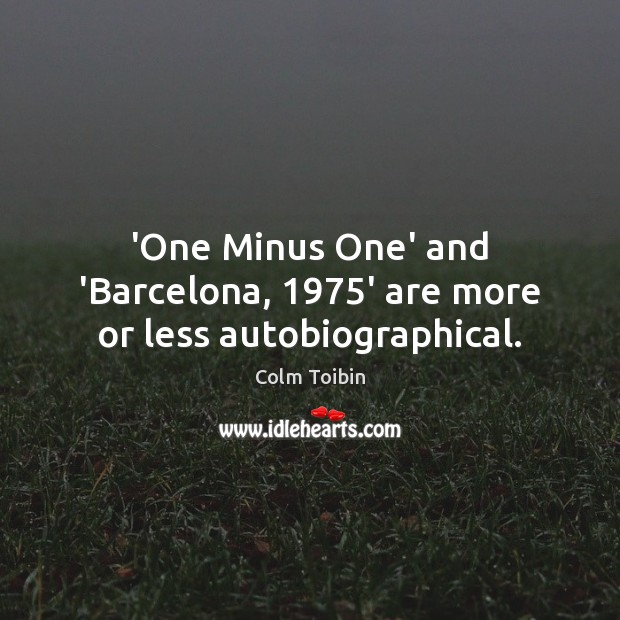 ‘One Minus One’ and ‘Barcelona, 1975’ are more or less autobiographical. Colm Toibin Picture Quote