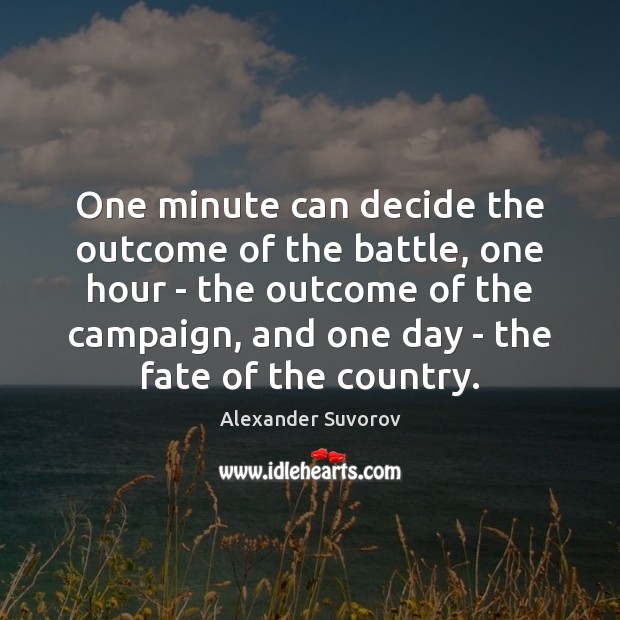 One minute can decide the outcome of the battle, one hour – 