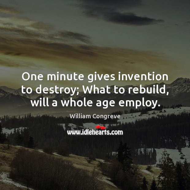One minute gives invention to destroy; What to rebuild, will a whole age employ. William Congreve Picture Quote