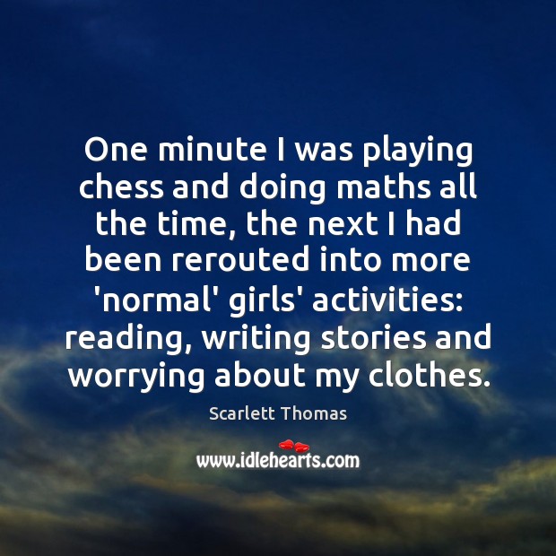 One minute I was playing chess and doing maths all the time, Scarlett Thomas Picture Quote