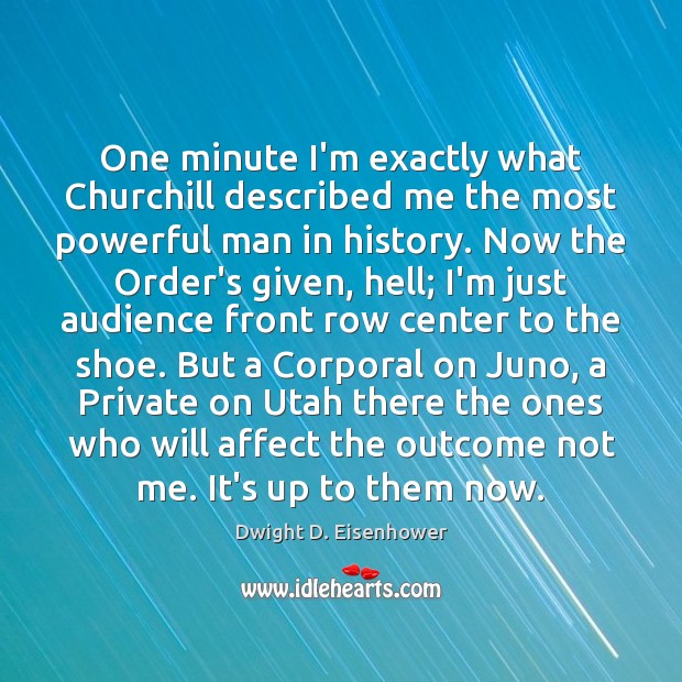 One minute I’m exactly what Churchill described me the most powerful man Dwight D. Eisenhower Picture Quote