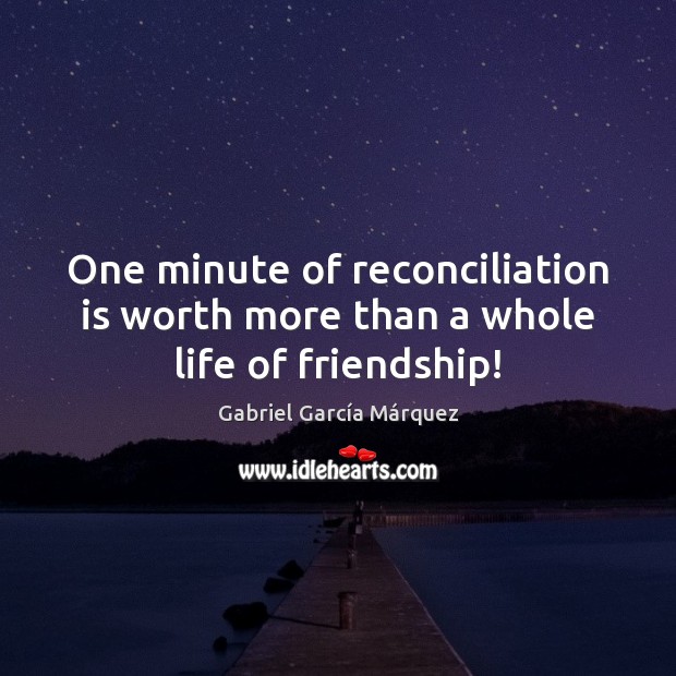 One minute of reconciliation is worth more than a whole life of friendship! Gabriel García Márquez Picture Quote