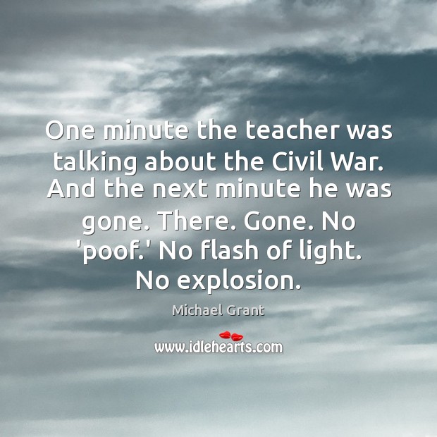 One minute the teacher was talking about the Civil War. And the Michael Grant Picture Quote