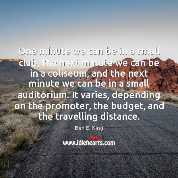One minute we can be in a small club, the next minute Ben E. King Picture Quote