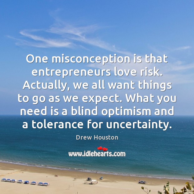 One misconception is that entrepreneurs love risk. Actually, we all want things Image