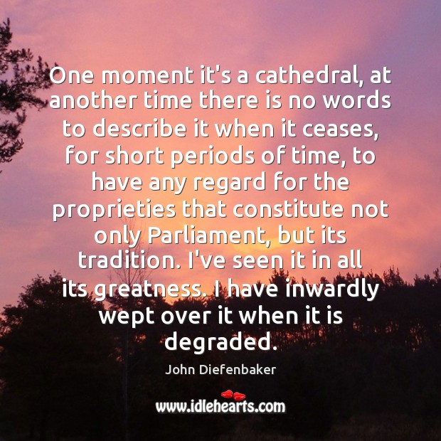 One moment it’s a cathedral, at another time there is no words John Diefenbaker Picture Quote