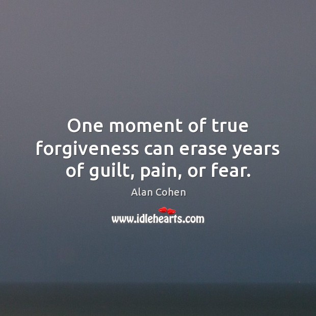 One moment of true forgiveness can erase years of guilt, pain, or fear. Alan Cohen Picture Quote