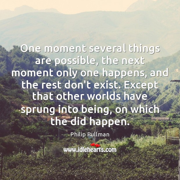 One moment several things are possible, the next moment only one happens, Philip Pullman Picture Quote