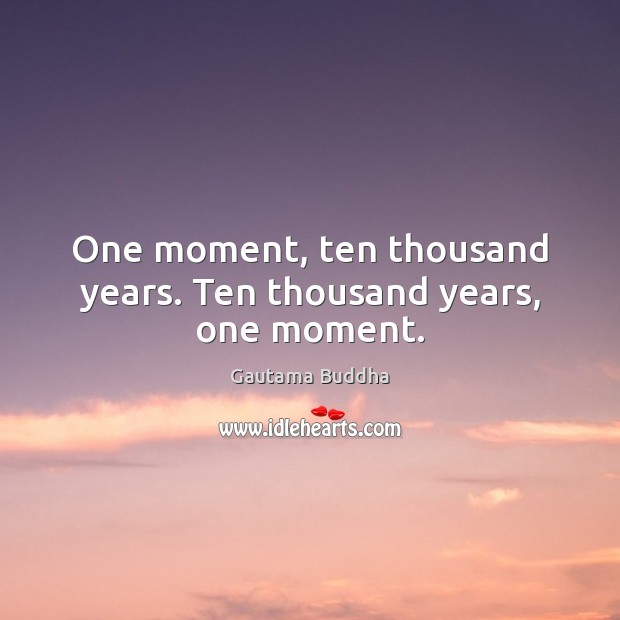 One moment, ten thousand years. Ten thousand years, one moment. Gautama Buddha Picture Quote