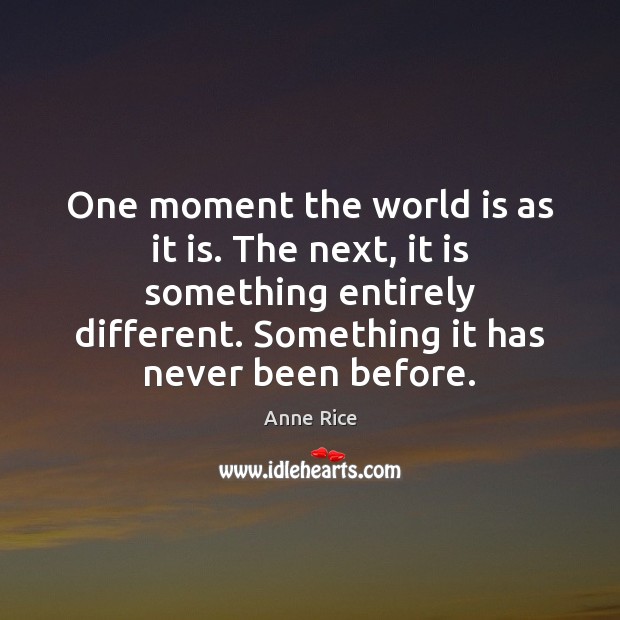 One moment the world is as it is. The next, it is Anne Rice Picture Quote