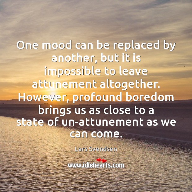 One mood can be replaced by another, but it is impossible to Lars Svendsen Picture Quote