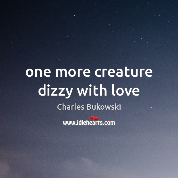 One more creature dizzy with love Charles Bukowski Picture Quote