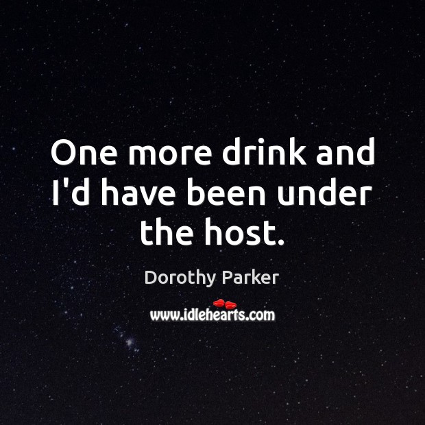One more drink and I’d have been under the host. Dorothy Parker Picture Quote