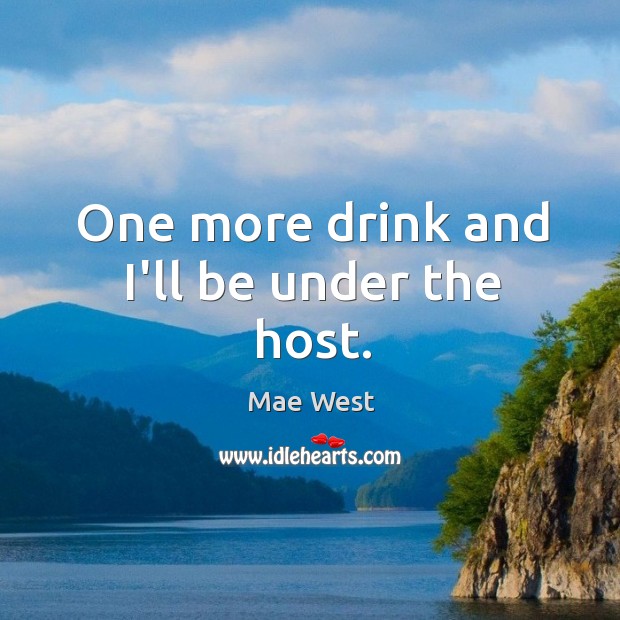One more drink and I’ll be under the host. Mae West Picture Quote
