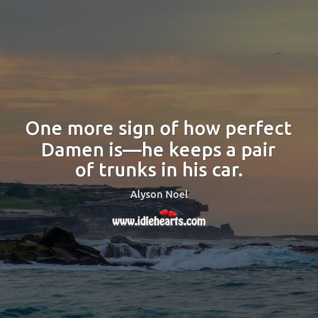 One more sign of how perfect Damen is—he keeps a pair of trunks in his car. Alyson Noel Picture Quote
