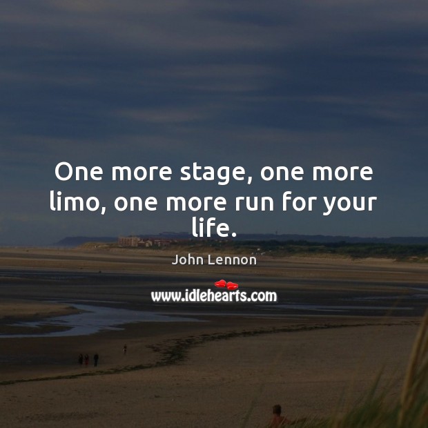 One more stage, one more limo, one more run for your life. John Lennon Picture Quote
