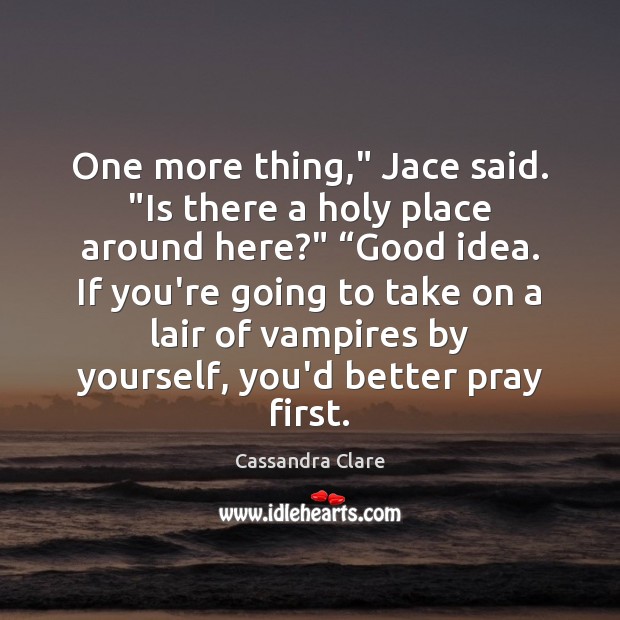One more thing,” Jace said. “Is there a holy place around here?” “ Cassandra Clare Picture Quote