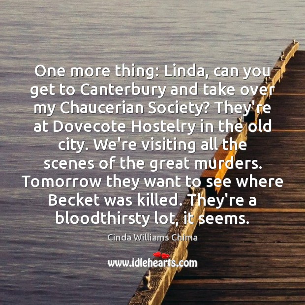 One more thing: Linda, can you get to Canterbury and take over Image