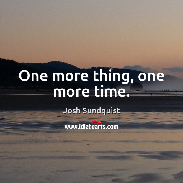 One more thing, one more time. Josh Sundquist Picture Quote