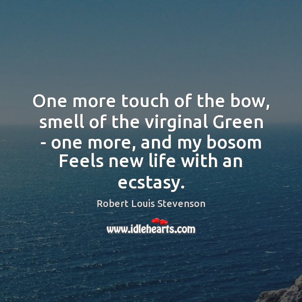 One more touch of the bow, smell of the virginal Green – Robert Louis Stevenson Picture Quote
