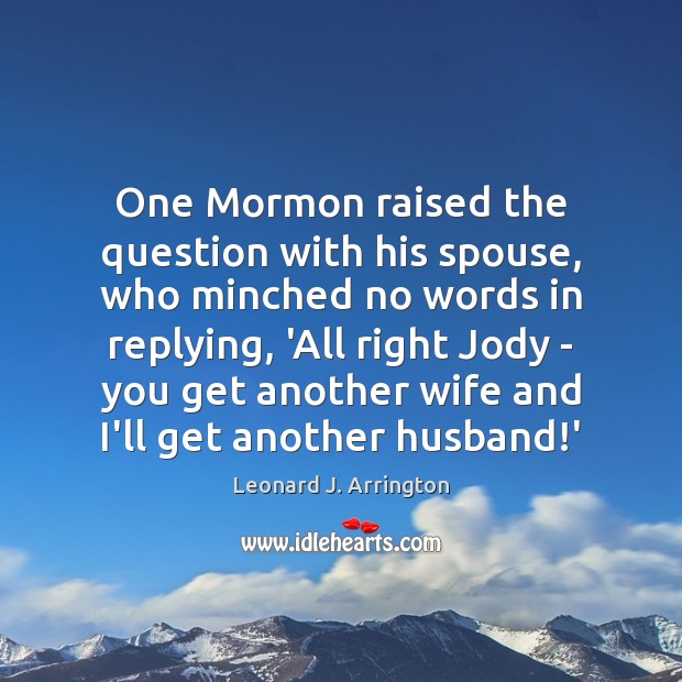 One Mormon raised the question with his spouse, who minched no words Leonard J. Arrington Picture Quote