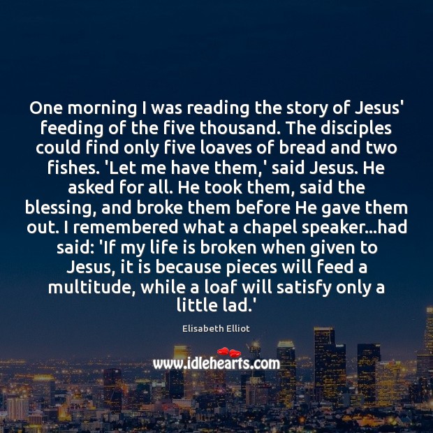 One morning I was reading the story of Jesus’ feeding of the Elisabeth Elliot Picture Quote