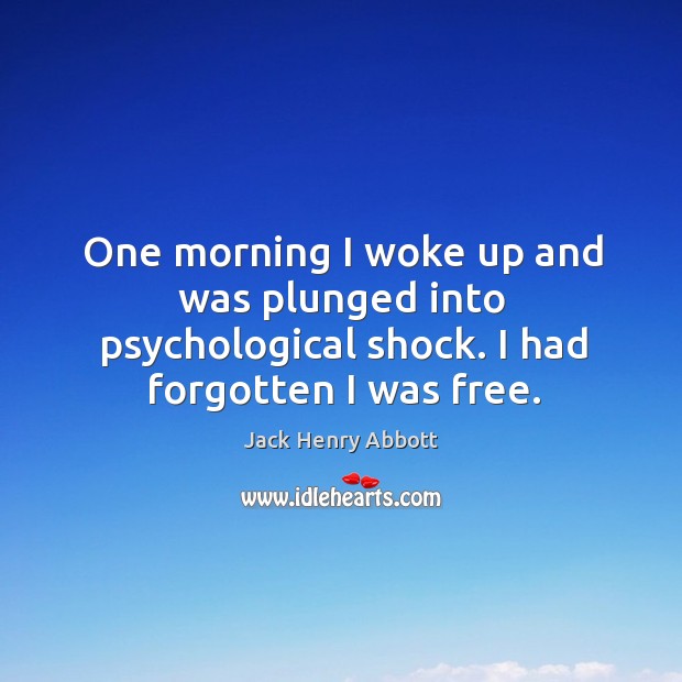 One morning I woke up and was plunged into psychological shock. I had forgotten I was free. Jack Henry Abbott Picture Quote