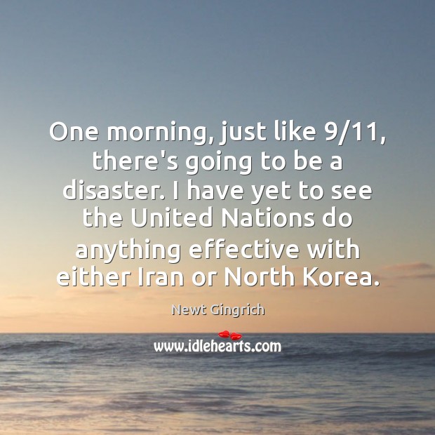 One morning, just like 9/11, there’s going to be a disaster. I have Newt Gingrich Picture Quote