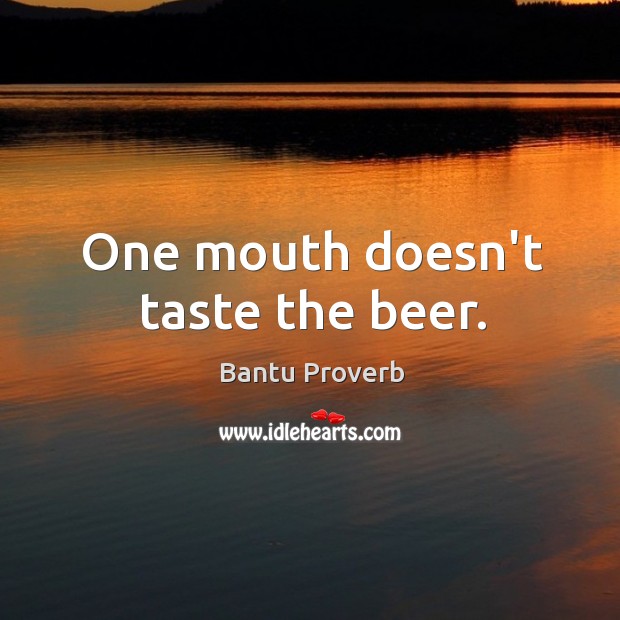 One mouth doesn’t taste the beer. Bantu Proverbs Image