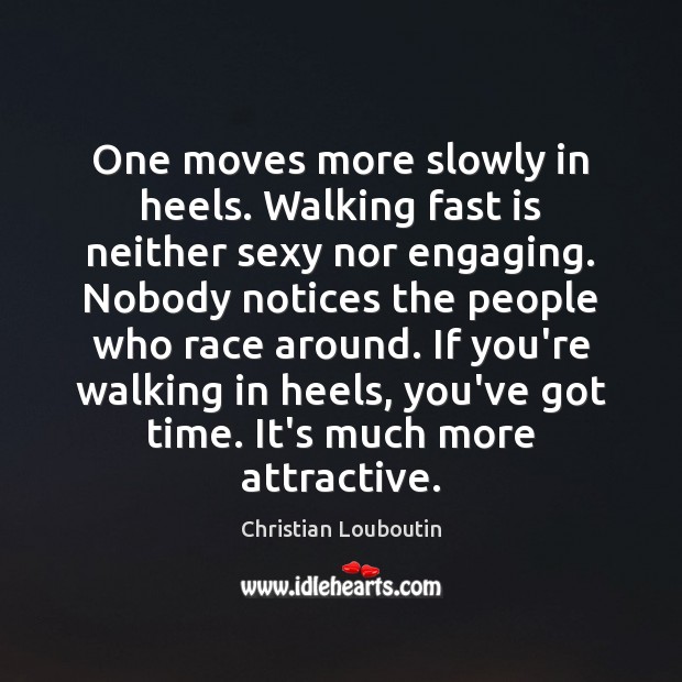 One moves more slowly in heels. Walking fast is neither sexy nor Christian Louboutin Picture Quote