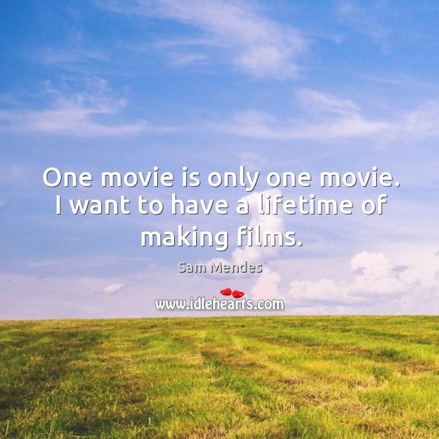 One movie is only one movie. I want to have a lifetime of making films. Image