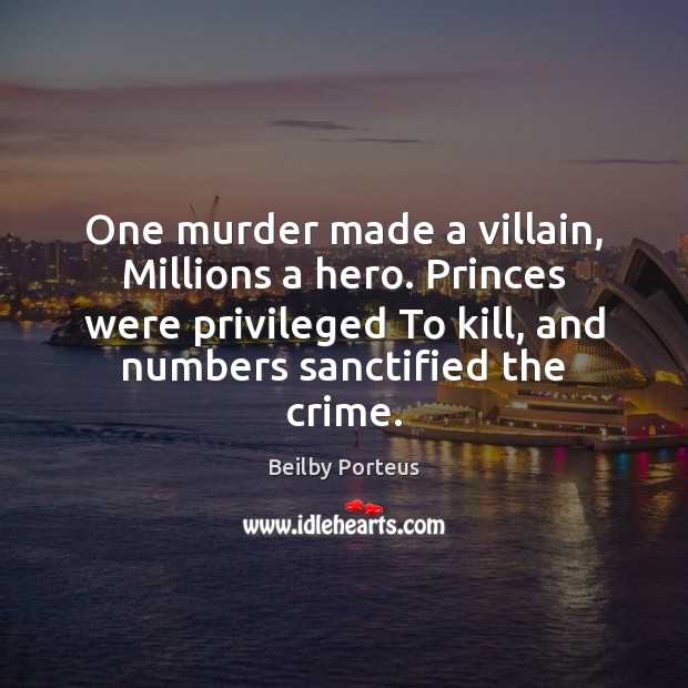 One murder made a villain, Millions a hero. Princes were privileged To Beilby Porteus Picture Quote
