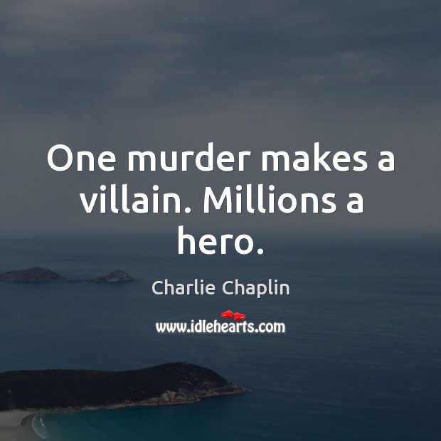 One murder makes a villain. Millions a hero. Charlie Chaplin Picture Quote