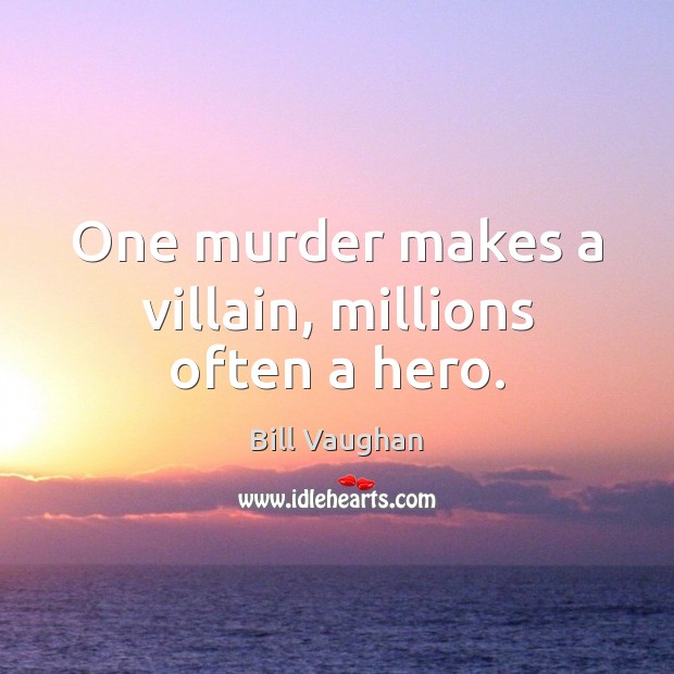 One murder makes a villain, millions often a hero. Image