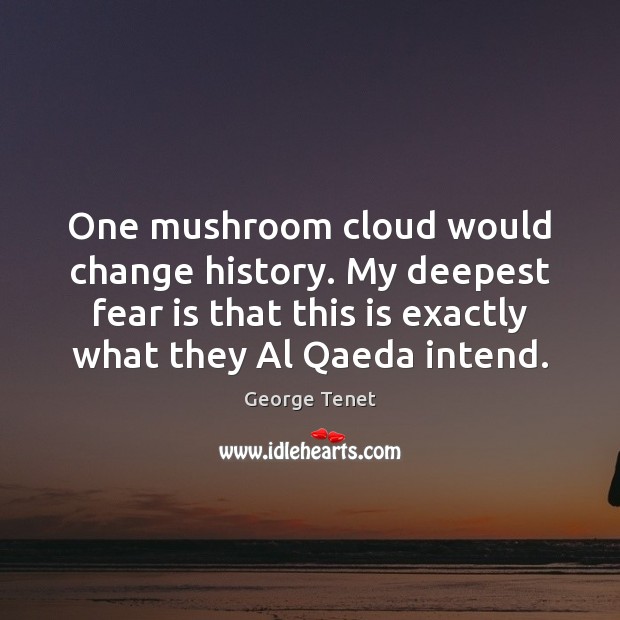 One mushroom cloud would change history. My deepest fear is that this George Tenet Picture Quote